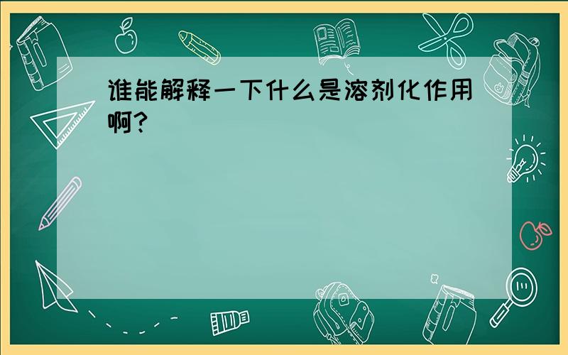 谁能解释一下什么是溶剂化作用啊?