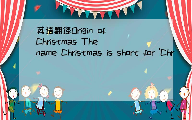 英语翻译Origin of Christmas The name Christmas is short for 'Chr