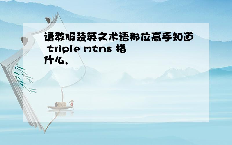 请教服装英文术语那位高手知道 triple mtns 指什么,