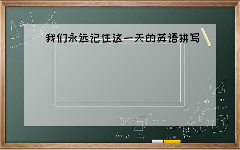 我们永远记住这一天的英语拼写