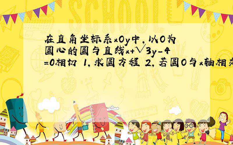 在直角坐标系xOy中,以O为圆心的圆与直线x＋√3y－4=0相切 1,求圆方程 2,若圆O与x轴相交