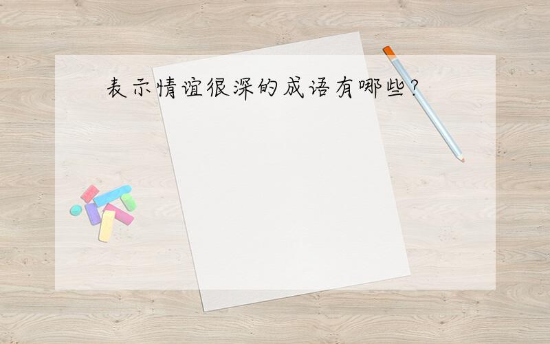 表示情谊很深的成语有哪些?