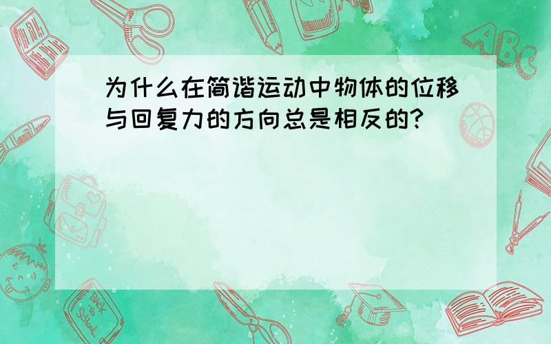 为什么在简谐运动中物体的位移与回复力的方向总是相反的?