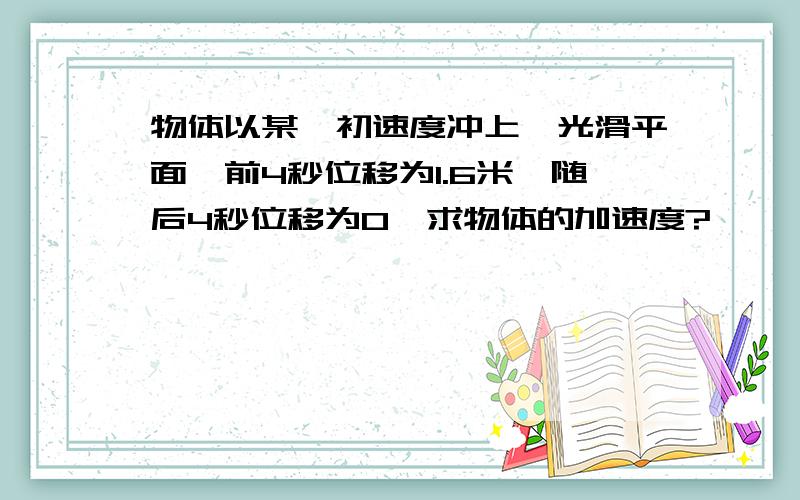 物体以某一初速度冲上一光滑平面,前4秒位移为1.6米,随后4秒位移为0,求物体的加速度?