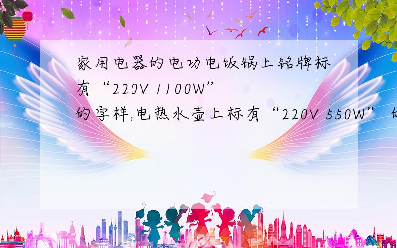 家用电器的电功电饭锅上铭牌标有“220V 1100W” 的字样,电热水壶上标有“220V 550W” 的字样.一天,在用