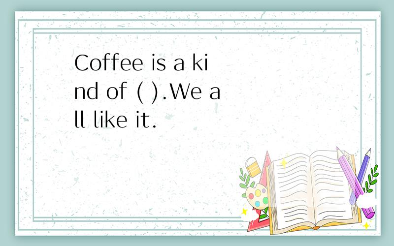 Coffee is a kind of ( ).We all like it.