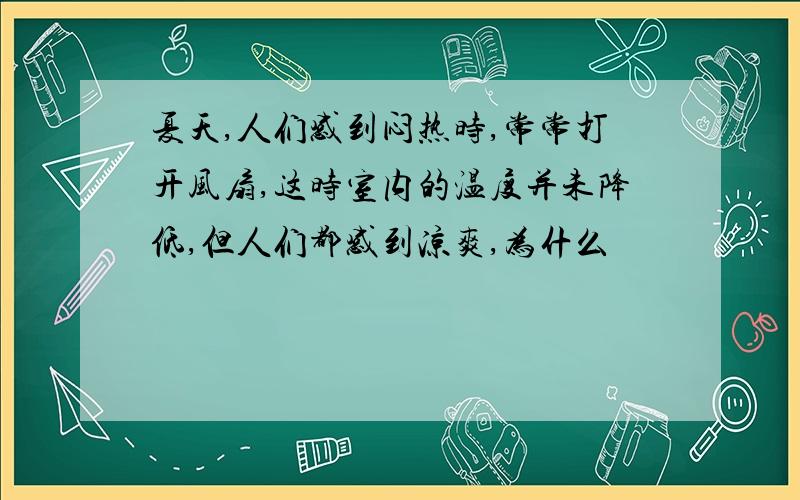 夏天,人们感到闷热时,常常打开风扇,这时室内的温度并未降低,但人们都感到凉爽,为什么