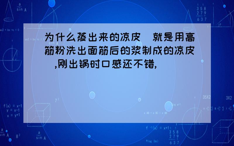 为什么蒸出来的凉皮（就是用高筋粉洗出面筋后的浆制成的凉皮）,刚出锅时口感还不错,