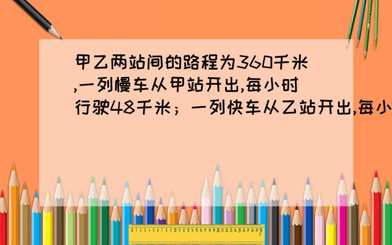 甲乙两站间的路程为360千米,一列慢车从甲站开出,每小时行驶48千米；一列快车从乙站开出,每小时行驶72km.