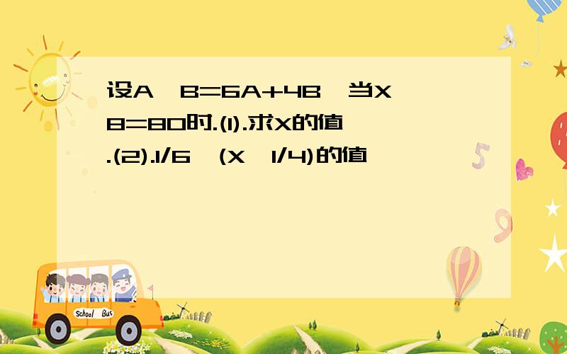 设A※B=6A+4B,当X※8=80时.(1).求X的值.(2).1/6※(X※1/4)的值