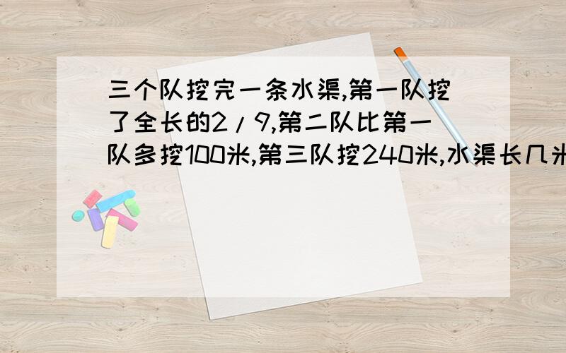 三个队挖完一条水渠,第一队挖了全长的2/9,第二队比第一队多挖100米,第三队挖240米,水渠长几米?