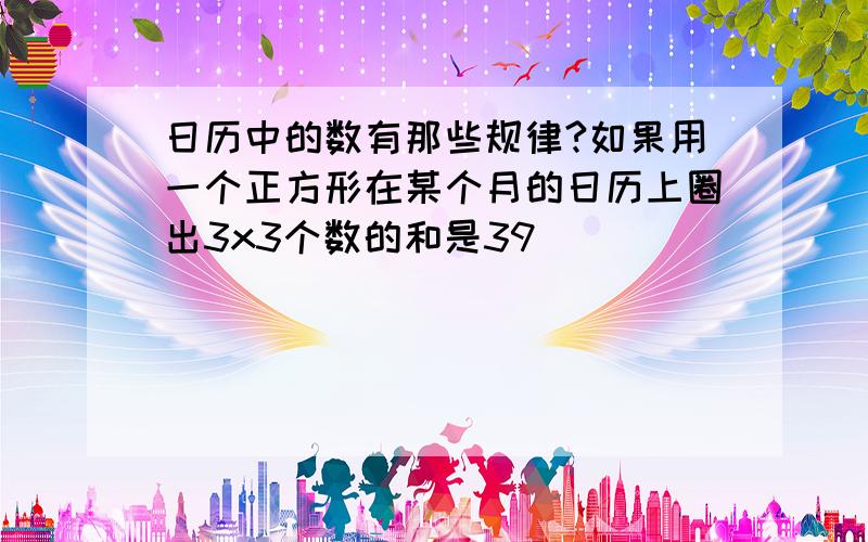 日历中的数有那些规律?如果用一个正方形在某个月的日历上圈出3x3个数的和是39．