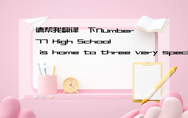 请帮我翻译一下Number 77 High School is home to three very special y