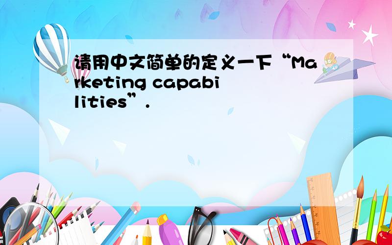 请用中文简单的定义一下“Marketing capabilities”.