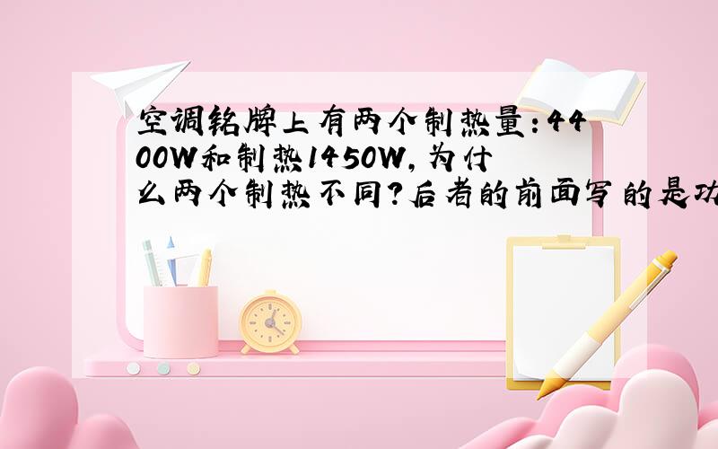 空调铭牌上有两个制热量：4400W和制热1450W,为什么两个制热不同?后者的前面写的是功率 多少W是不是每一小时所消耗