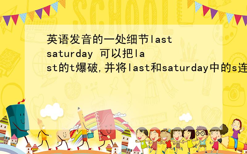 英语发音的一处细节last saturday 可以把last的t爆破,并将last和saturday中的s连读吗?也就是