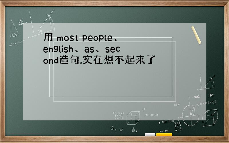 用 most people、english、as、second造句.实在想不起来了