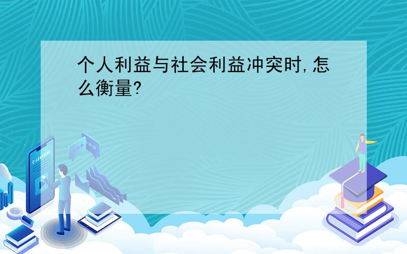 个人利益与社会利益冲突时,怎么衡量?