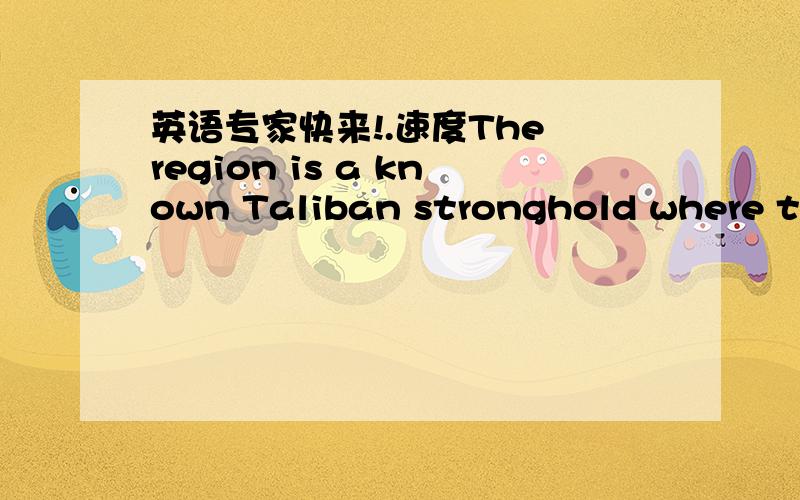 英语专家快来!.速度The region is a known Taliban stronghold where tho