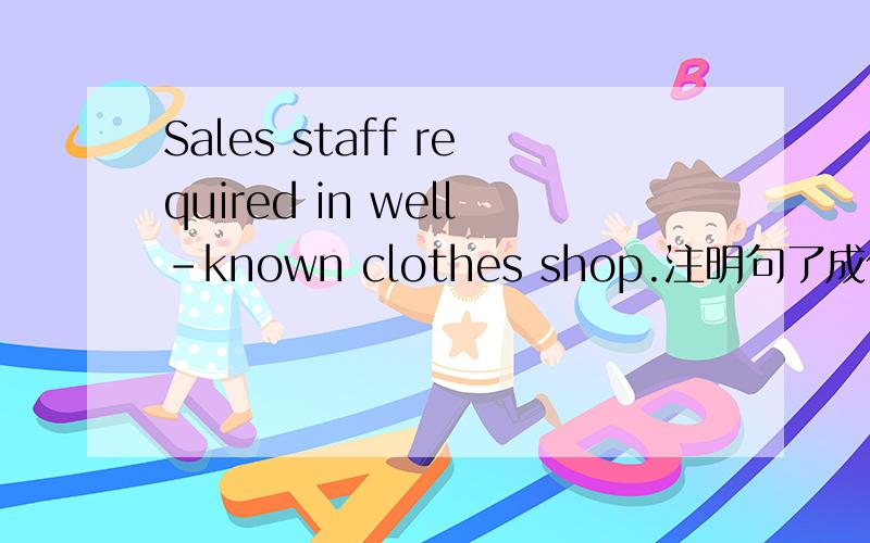 Sales staff required in well-known clothes shop.注明句了成份