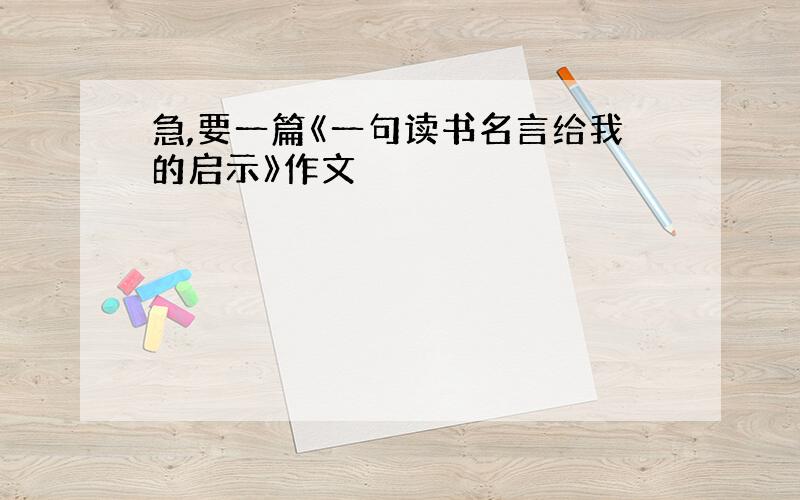 急,要一篇《一句读书名言给我的启示》作文