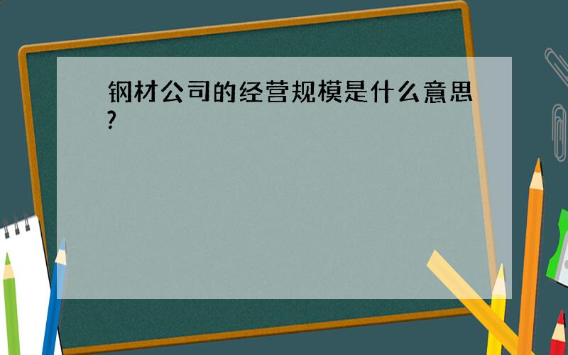 钢材公司的经营规模是什么意思?