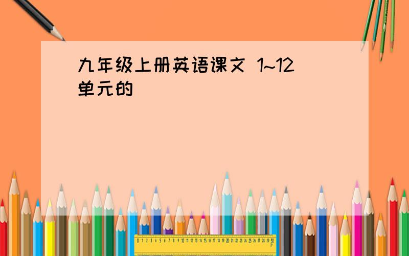 九年级上册英语课文 1~12单元的