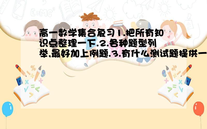 高一数学集合复习1.把所有知识点整理一下.2.各种题型列举,最好加上例题.3.有什么测试题提供一下.（特别好的加分）