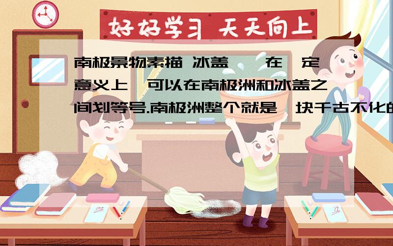 南极景物素描 冰盖——在一定意义上,可以在南极洲和冰盖之间划等号.南极洲整个就是一块千古不化的巨冰,剩余的陆地少得可怜,