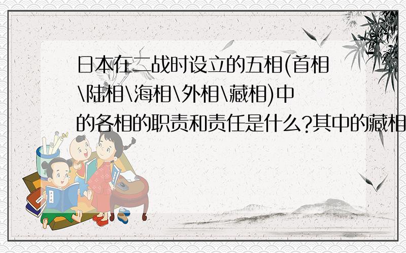 日本在二战时设立的五相(首相\陆相\海相\外相\藏相)中的各相的职责和责任是什么?其中的藏相是干什么的?