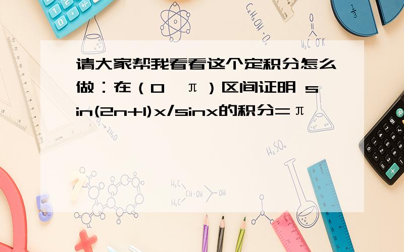 请大家帮我看看这个定积分怎么做：在（0,π）区间证明 sin(2n+1)x/sinx的积分=π,