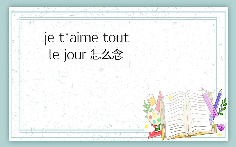 je t'aime tout le jour 怎么念