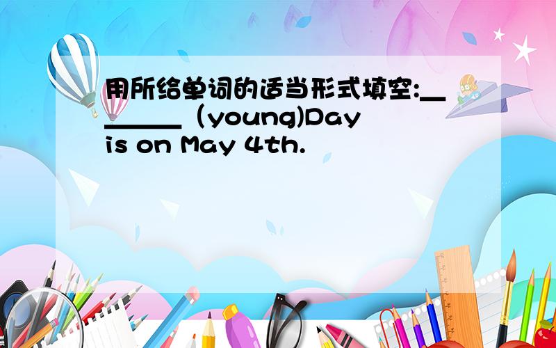 用所给单词的适当形式填空:＿＿＿＿（young)Day is on May 4th.