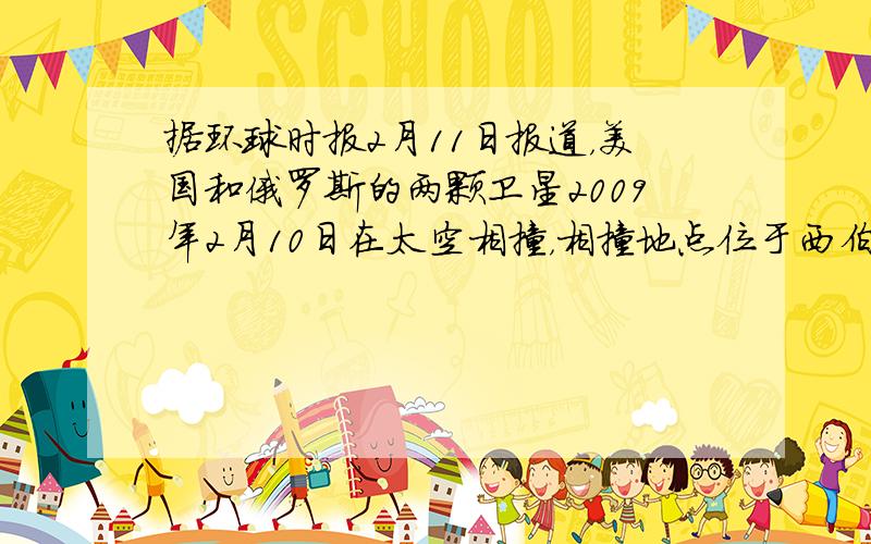 据环球时报2月11日报道，美国和俄罗斯的两颗卫星2009年2月10日在太空相撞，相撞地点位于西伯利亚上空500英里（约8