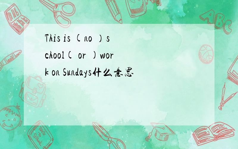 This is (no ）school( or )work on Sundays什么意思