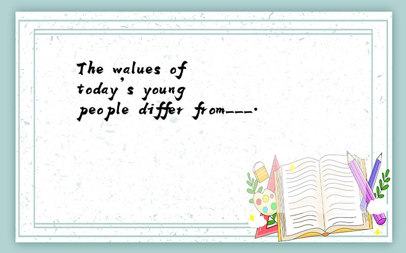 The walues of today's young people differ from___.