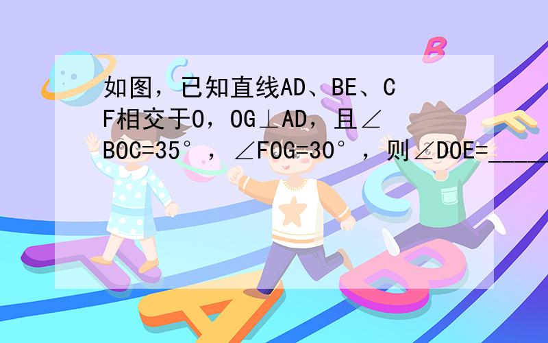 如图，已知直线AD、BE、CF相交于O，OG⊥AD，且∠BOC=35°，∠FOG=30°，则∠DOE=______．