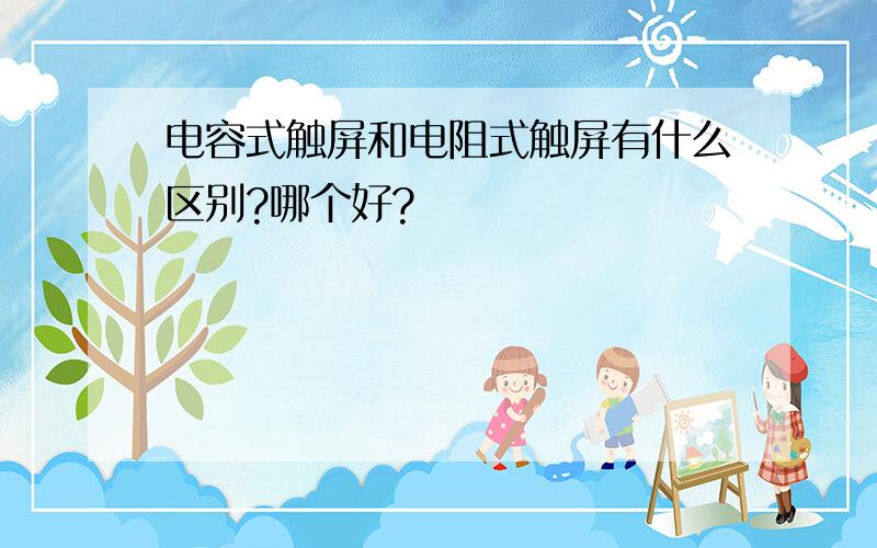 电容式触屏和电阻式触屏有什么区别?哪个好?