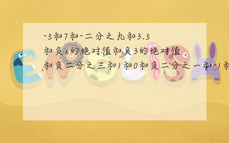 -5和7和-二分之九和3.5和负6的绝对值和负3的绝对值和负二分之三和1和0和负二分之一和-1和5比较大小