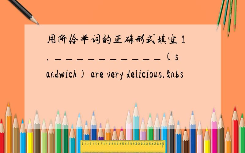 用所给单词的正确形式填空 1. __________(sandwich) are very delicious.&nbs