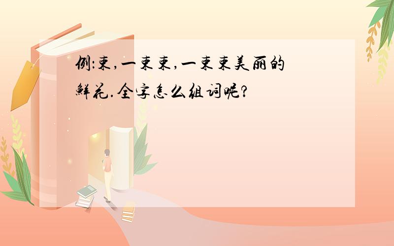 例：束,一束束,一束束美丽的鲜花.全字怎么组词呢?