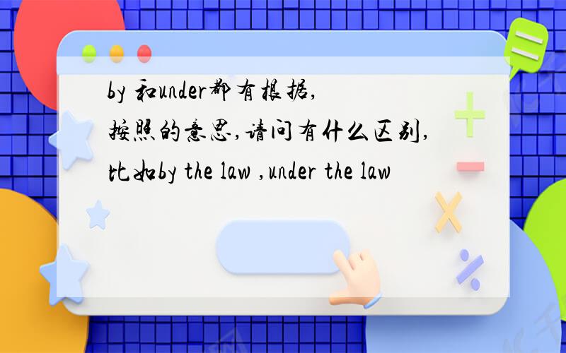 by 和under都有根据,按照的意思,请问有什么区别,比如by the law ,under the law