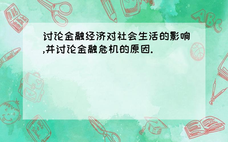 讨论金融经济对社会生活的影响,并讨论金融危机的原因.