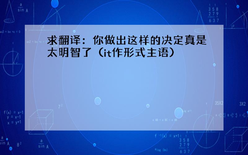 求翻译：你做出这样的决定真是太明智了（it作形式主语）