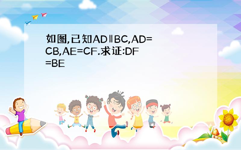 如图,已知AD‖BC,AD=CB,AE=CF.求证:DF=BE