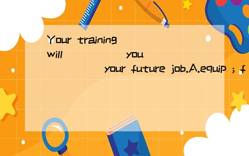 Your training will _____you _____your future job.A.equip ; f