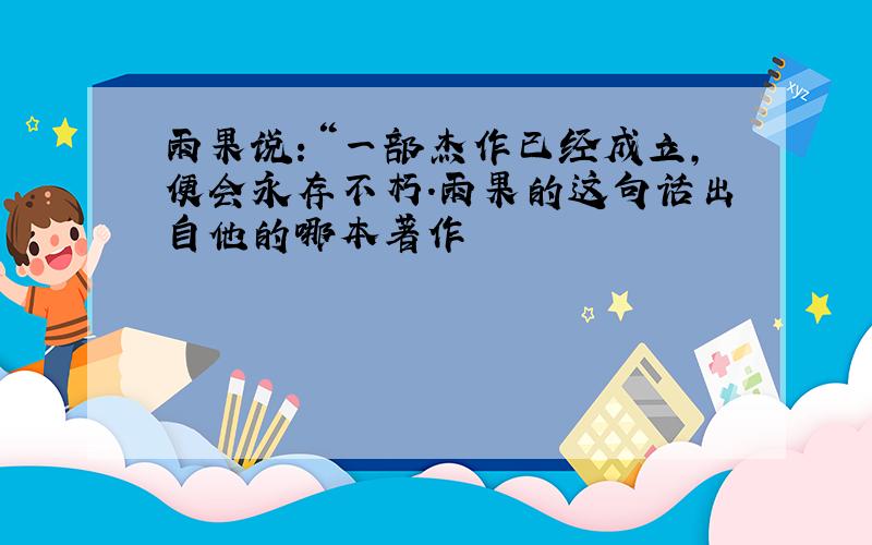 雨果说：“一部杰作已经成立,便会永存不朽.雨果的这句话出自他的哪本著作