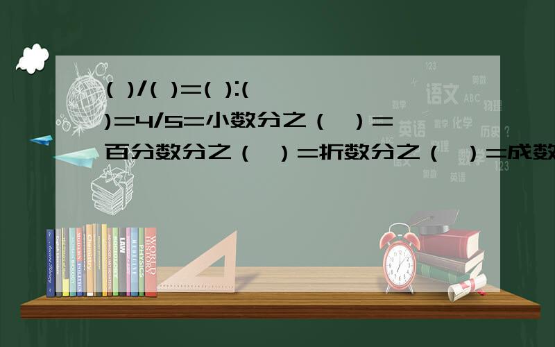 ( )/( )=( ):( )=4/5=小数分之（ ）=百分数分之（ ）=折数分之（ ）=成数分之（ ）