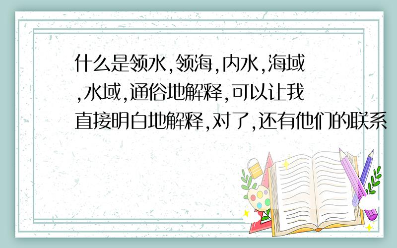 什么是领水,领海,内水,海域,水域,通俗地解释,可以让我直接明白地解释,对了,还有他们的联系