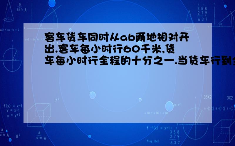 客车货车同时从ab两地相对开出.客车每小时行60千米,货车每小时行全程的十分之一.当货车行到全程的24分之13时,客车已